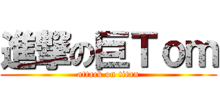 進撃の巨Ｔｏｍ (attack on titan)