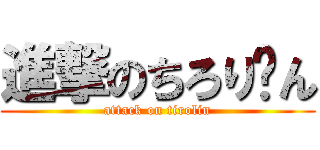 進撃のちろり〜ん (attack on tirolin)