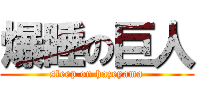 爆睡の巨人 (sleep on hazeyama)