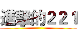 進擊的２２１ ()