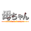 母ちゃん (attack on kaatyan)