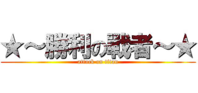 ★～勝利の戰者～★ (attack on titan)
