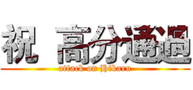 祝  高分通過 (attack on Hikaru)