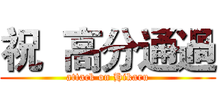 祝  高分通過 (attack on Hikaru)