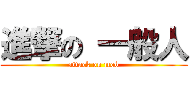 進撃の 一般人 (attack on mob)