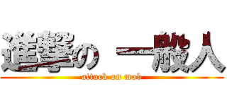 進撃の 一般人 (attack on mob)