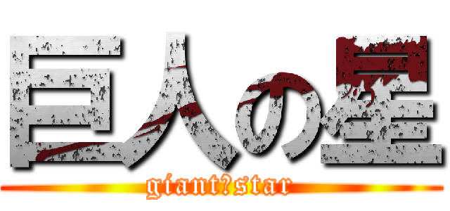 巨人の星 (giant　star)