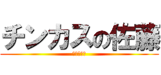 チンカスの佐藤 (人間のカス)
