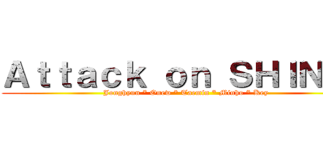 Ａｔｔａｃｋ ｏｎ ＳＨＩＮｅｅ (Jonghyun * Onew * Taemin * Minho * Key)