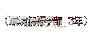 （ 環境情報学部 ３年） (Environmental Information　third grade)