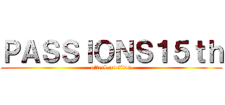 ＰＡＳＳＩＯＮＳ１５ｔｈ (attack on titan)