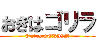 おぎはゴリラ (Ogi is GORIRA)