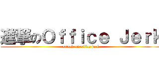 進撃のＯｆｆｉｃｅ Ｊｅｒｋ (attack on office jerk)