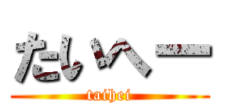 たいへー (taihei)