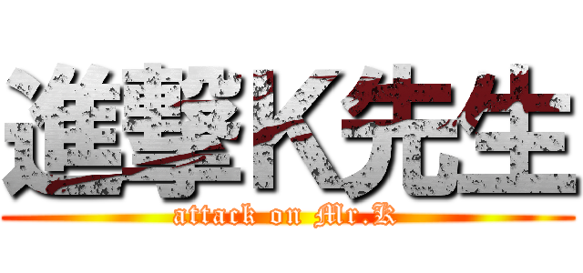 進撃Ｋ先生 (attack on Mr.K)