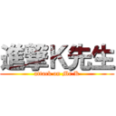 進撃Ｋ先生 (attack on Mr.K)