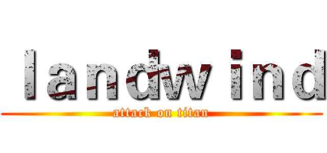 ｌａｎｄｗｉｎｄ (attack on titan)