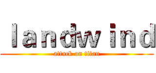 ｌａｎｄｗｉｎｄ (attack on titan)