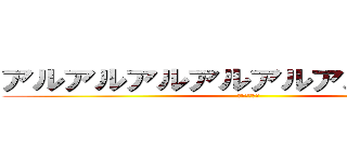 アルアルアルアルアルアルアルアル (？？？？？？)
