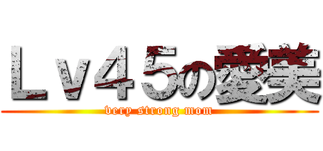 Ｌｖ４５の愛美 (very strong mom)