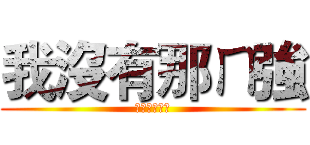 我沒有那ㄇ強 (但比你強一點)