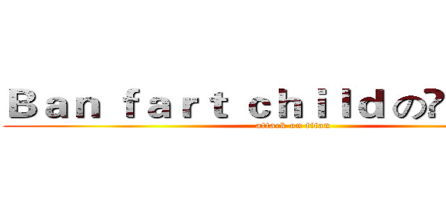 Ｂａｎ ｆａｒｔ ｃｈｉｌｄ のღ娛樂群ღ (attack on titan)