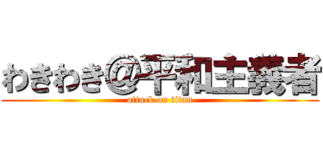 わきわき＠平和主義者 (attack on titan)