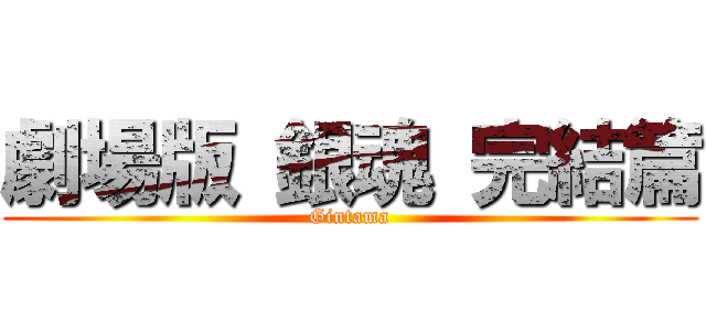 劇場版 銀魂 完結篇 (Gintama)