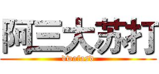 阿三大苏打 (dwafasd)