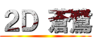 ２Ｄ 蒼鷺 ()