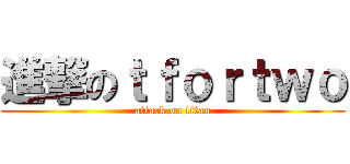 進撃のｔｆｏｒｔｗｏ (attack on titan)
