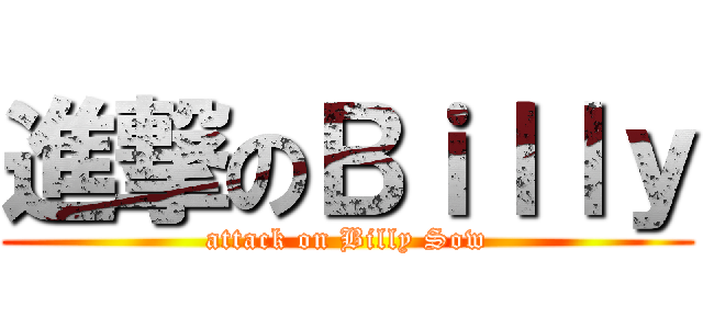 進撃のＢｉｌｌｙ (attack on Billy Sow)