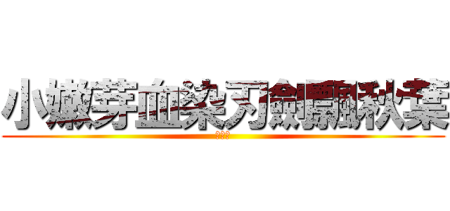 小嫩芽血染刃劍飄秋葉 (小嫩芽)