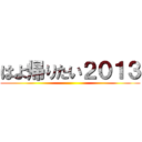 はよ帰りたい２０１３ ()
