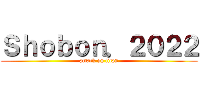 Ｓｈｏｂｏｎ．２０２２ (attack on titan)