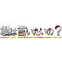 君は言いたいの？ (attack on titan)