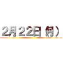 ２月２２日（月） ()