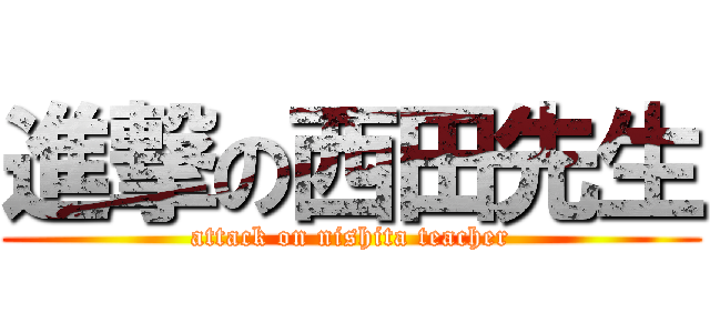 進撃の西田先生 (attack on nishita teacher)