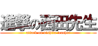 進撃の西田先生 (attack on nishita teacher)