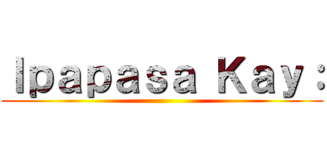 Ｉｐａｐａｓａ Ｋａｙ： ()