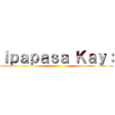 Ｉｐａｐａｓａ Ｋａｙ： ()