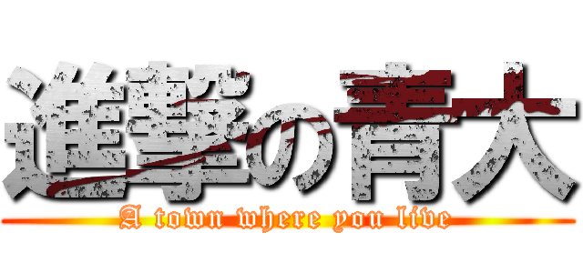 進撃の青大 (A town where you live)