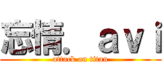 忘情．ａｖｉ (attack on titan)
