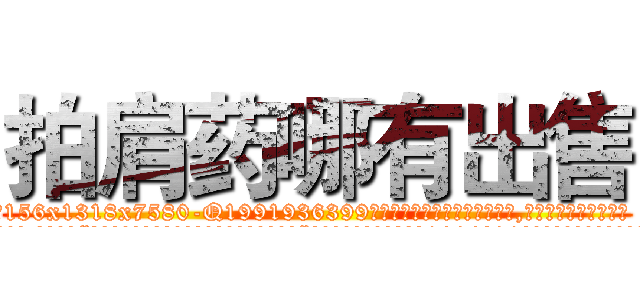 拍肩药哪有出售 (拍肩药哪有出售【电.话156x1318x7580-Q1991936399鑫宏药业】我们做的是长期生意,靠的是老客户长期支持
参考消息网2月20日报道 韩媒称，“剩女多、离婚率高的城市，房价一定会上涨。”这是中国经济学家金岩石2016年12月参加在上海举行的房地产相关论坛时说的话。
)