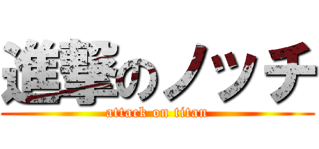 進撃のノッチ (attack on titan)