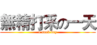 無精打采の一天 (a suck day)
