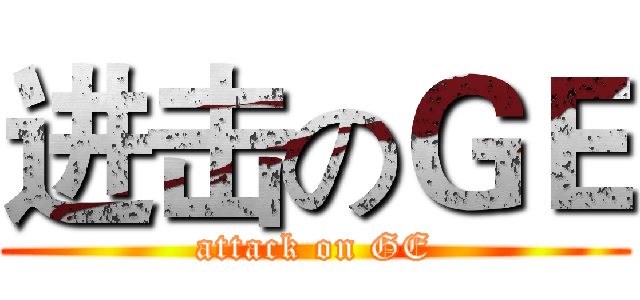 进击のＧＥ (attack on GE)