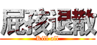 屁孩退散 (Kill all)