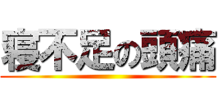 寝不足の頭痛 ()