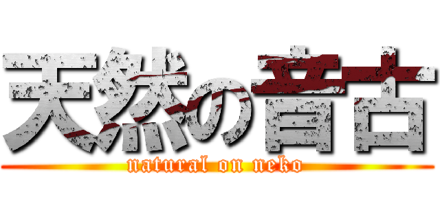 天然の音古 (natural on neko)